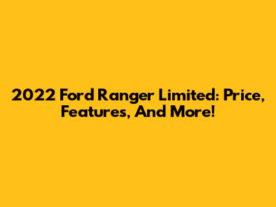 2022 Ford Ranger Limited: Price, Features, And More!