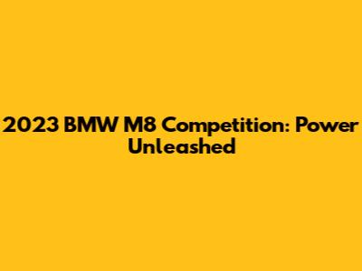 2023 BMW M8 Competition: Power Unleashed