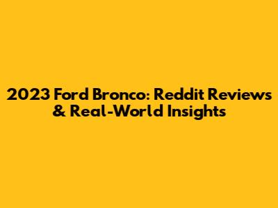 2023 Ford Bronco: Reddit Reviews & Real-World Insights