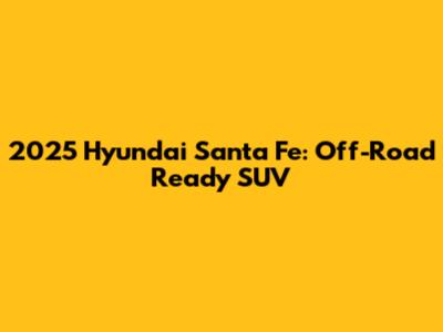 2025 Hyundai Santa Fe: Off-Road Ready SUV