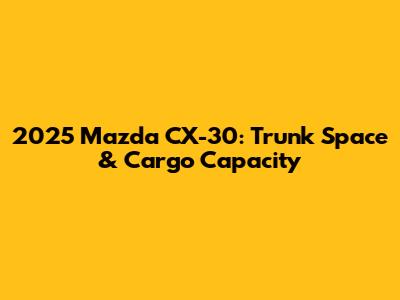 2025 Mazda CX-30: Trunk Space & Cargo Capacity
