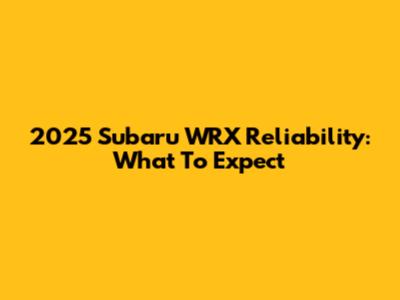 2025 Subaru WRX Reliability: What To Expect