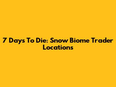 7 Days To Die: Snow Biome Trader Locations