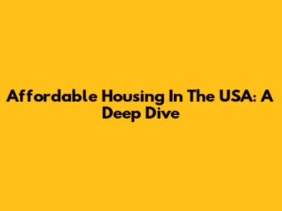 Affordable Housing In The USA: A Deep Dive