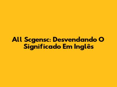 All Scgensc: Desvendando O Significado Em Inglês