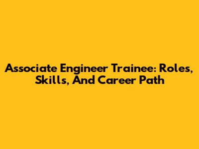 Associate Engineer Trainee: Roles, Skills, And Career Path