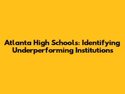 Atlanta High Schools: Identifying Underperforming Institutions