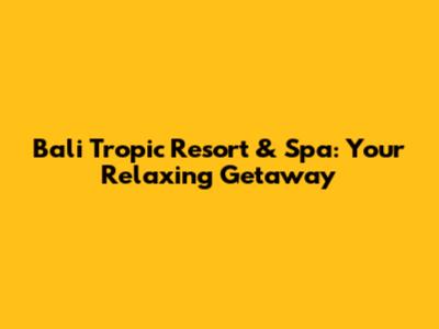 Bali Tropic Resort & Spa: Your Relaxing Getaway