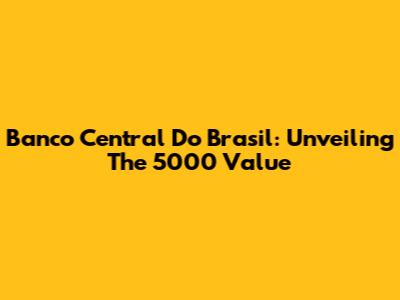 Banco Central Do Brasil: Unveiling The 5000 Value