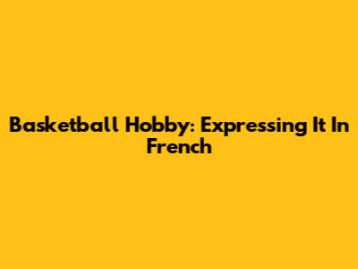 Basketball Hobby: Expressing It In French