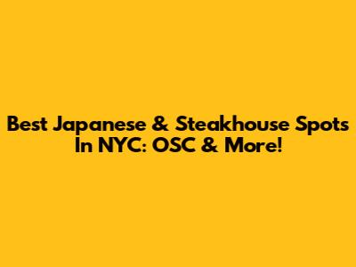Best Japanese & Steakhouse Spots In NYC: OSC & More!