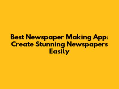 Best Newspaper Making App: Create Stunning Newspapers Easily