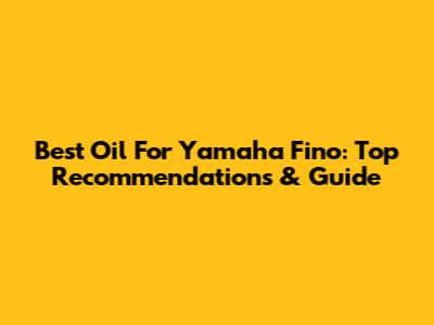 Best Oil For Yamaha Fino: Top Recommendations & Guide