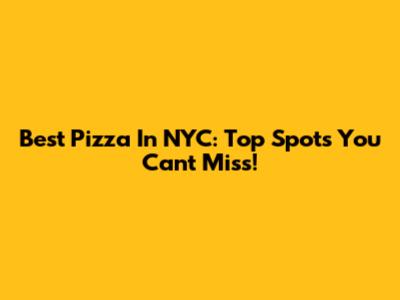 Best Pizza In NYC: Top Spots You Can't Miss!