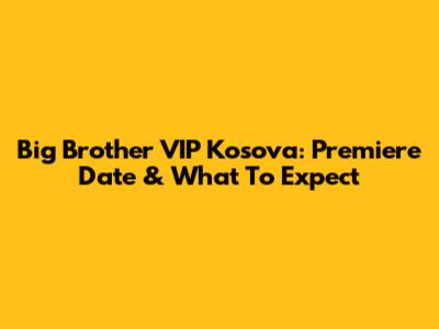 Big Brother VIP Kosova: Premiere Date & What To Expect