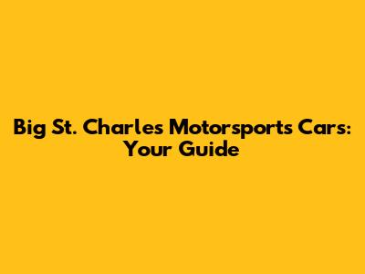Big St. Charles Motorsports Cars: Your Guide