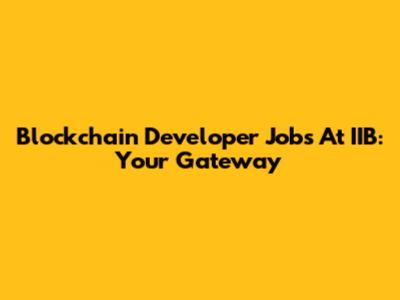 Blockchain Developer Jobs At IIB: Your Gateway