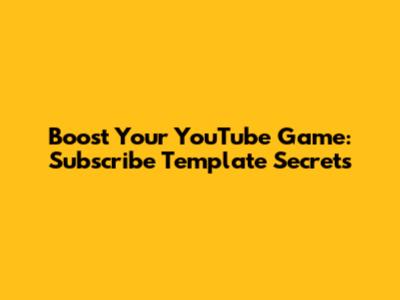 Boost Your YouTube Game: Subscribe Template Secrets