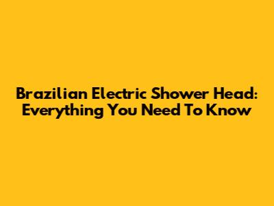 Brazilian Electric Shower Head: Everything You Need To Know