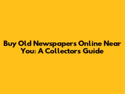Buy Old Newspapers Online Near You: A Collector's Guide