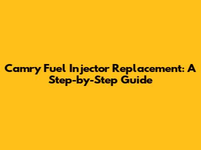 Camry Fuel Injector Replacement: A Step-by-Step Guide