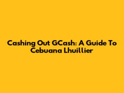 Cashing Out GCash: A Guide To Cebuana Lhuillier