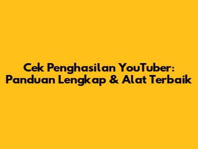 Cek Penghasilan YouTuber: Panduan Lengkap & Alat Terbaik