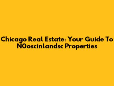 Chicago Real Estate: Your Guide To N0oscinlandsc Properties