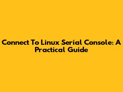 Connect To Linux Serial Console: A Practical Guide