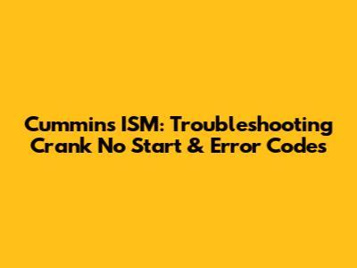 Cummins ISM: Troubleshooting Crank No Start & Error Codes