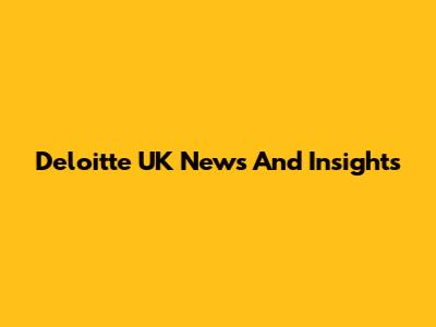 Deloitte UK News And Insights