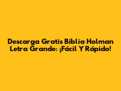 Descarga Gratis Biblia Holman Letra Grande: ¡Fácil Y Rápido!