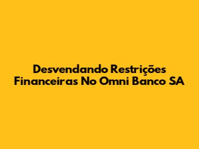 Desvendando Restrições Financeiras No Omni Banco SA