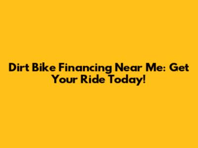 Dirt Bike Financing Near Me: Get Your Ride Today!