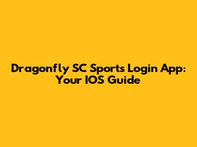 Dragonfly SC Sports Login App: Your IOS Guide
