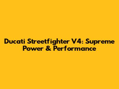 Ducati Streetfighter V4: Supreme Power & Performance