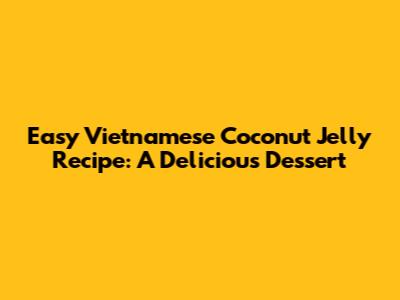 Easy Vietnamese Coconut Jelly Recipe: A Delicious Dessert