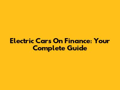Electric Cars On Finance: Your Complete Guide