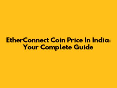 EtherConnect Coin Price In India: Your Complete Guide