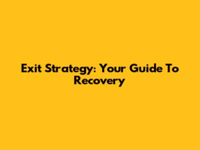 Exit Strategy: Your Guide To Recovery