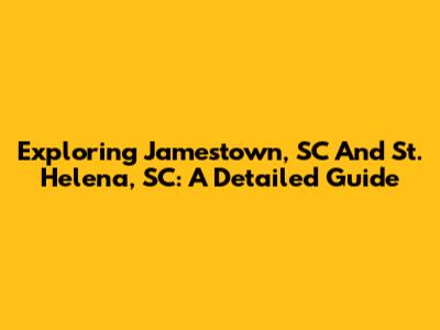 Exploring Jamestown, SC And St. Helena, SC: A Detailed Guide