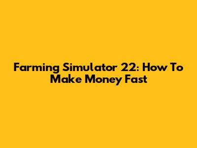 Farming Simulator 22: How To Make Money Fast