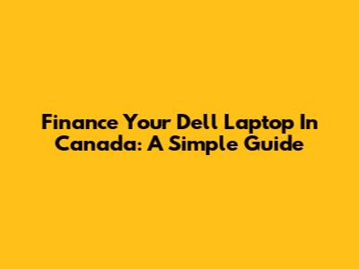 Finance Your Dell Laptop In Canada: A Simple Guide
