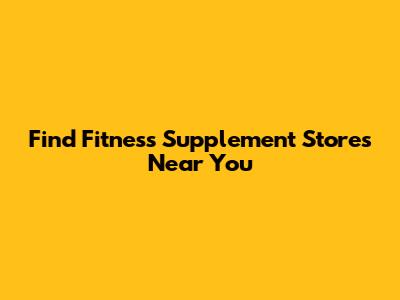 Find Fitness Supplement Stores Near You