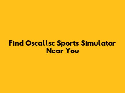 Find Oscallsc Sports Simulator Near You