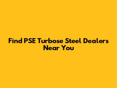 Find PSE Turbose Steel Dealers Near You