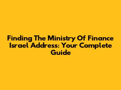 Finding The Ministry Of Finance Israel Address: Your Complete Guide
