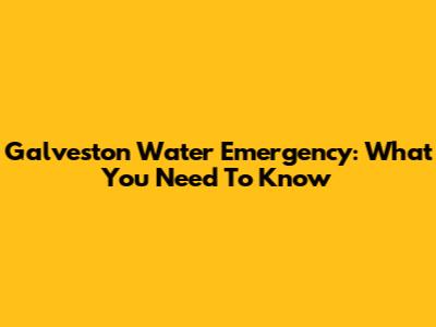 Galveston Water Emergency: What You Need To Know