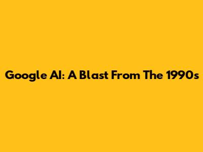 Google AI: A Blast From The 1990s