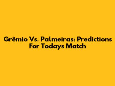 Grêmio Vs. Palmeiras: Predictions For Today's Match